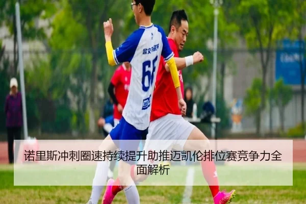 诺里斯冲刺圈速持续提升助推迈凯伦排位赛竞争力全面解析