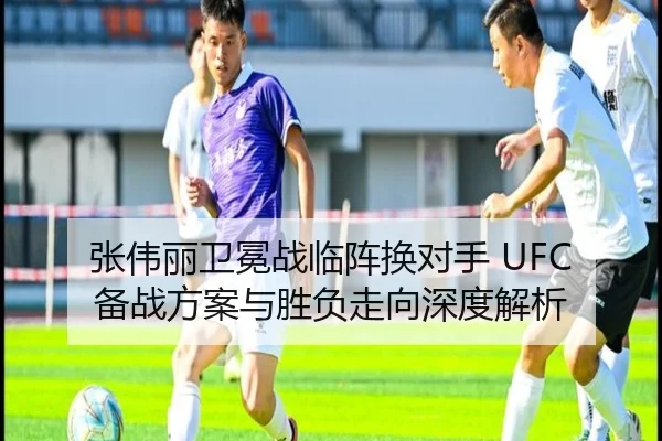张伟丽卫冕战临阵换对手 UFC备战方案与胜负走向深度解析